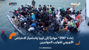 إعادة "256" مهاجرًا إلى ليبيا واستمرار الاعتراض الأوروبي لقوارب المهاجرين