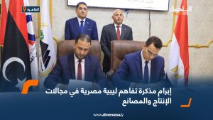 إبرام مذكرة تفاهم ليبية مصرية في مجالات الإنتاج والمصانع