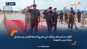 الفريق صدام حفتر يشارك في تخريج الدفعة الأولى من مجندي مركز تدريب قنفودة