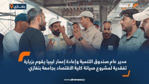 مدير عام صندوق التنمية وإعادة إعمار ليبيا يقوم بزيارة تفقدية لمشروع صيانة كلية الاقتصاد بجامعة بنغازي