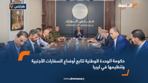 حكومة الوحدة الوطنية تتابع أوضاع السفارات الأجنبية وتنظيمها في ليبيا