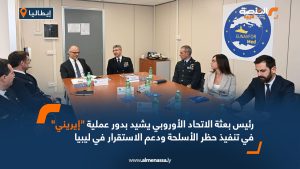 رئيس بعثة الاتحاد الأوروبي يشيد بدور عملية "إيريني" في تنفيذ حظر الأسلحة ودعم الاستقرار في ليبيا
