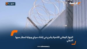 الجهاز الوطني للتنمية يشرع في إنشاء سياج وبوابة لمطار سبها الدولي