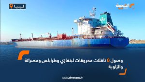 وصول 6 ناقلات محروقات لبنغازي وطرابلس ومصراتة والزاوية
