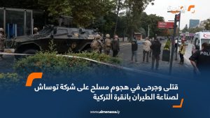قتلى وجرحى في هجوم مسلح على شركة توساش لصناعة الطيران بانقرة التركية