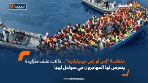 منظمة "إس أو إس ميديترانيه".. حالات عنف متزايدة يتعرض لها المهاجرون في سواحل ليبيا