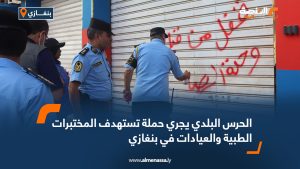 الحرس البلدي يجري حملة تستهدف المختبرات الطبية والعيادات في بنغازي 