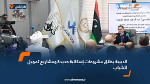 الدبيبة يطلق مشروعات إسكانية جديدة ومشاريع تمويل للشباب