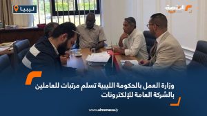 وزارة العمل بالحكومة الليبية تسلم مرتبات للعاملين بالشركة العامة للإلكترونات