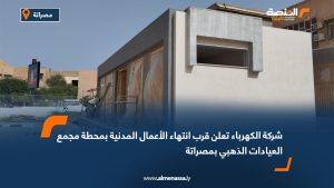 شركة الكهرباء تعلن قرب انتهاء الأعمال المدنية بمحطة مجمع العيادات الذهبي بمصراتة
