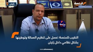 النقيب للمنصة: نعمل على تنظيم العمالة وتوطينها بشكل نظامي داخل زليتن