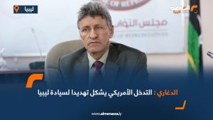 الدغاري: التدخل الأمريكي يشكل تهديدا لسيادة ليبيا