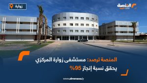 المنصة ترصد مستشفى زوارة المركزي يحقق نسبة إنجاز 95%
