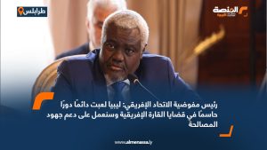 رئيس مفوضية الاتحاد الإفريقي: ليبيا لعبت دائمًا دورًا حاسمًا في قضايا القارة الإفريقية وسنعمل على دعم جهود المصالحة