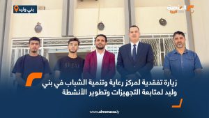 زيارة تفقدية لمركز رعاية وتنمية الشباب في بني وليد لمتابعة التجهيزات وتطوير الأنشطة