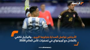 الارجنتين تواصل الصدارة بتجاوزها البيرو .. و البرازيل تكتفي بالتعادل مع أوروغواي في تصفيات كأس العالم 2026