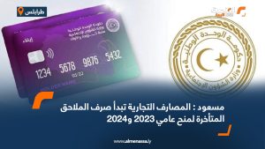 مسعود : المصارف التجارية تبدأ صرف الملاحق المتأخرة لمنح عامي 2023 و2024