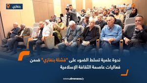 ندوة علمية تسلط الضوء على "قشلة بنغازي" ضمن فعاليات عاصمة الثقافة الإسلامية