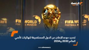 تحديد موعد الإعلان عن الدول المستضيفة لنهائيات كأسي العالم 2030 و2034