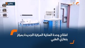 افتتاح وحدة العناية المركزة الجديدة بمركز بنغازي الطبي