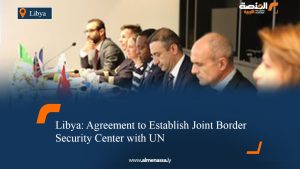 Libya: Agreement to Establish Joint Border Security Center with UN