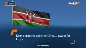 Kenya opens its doors to Africa… except for Libya