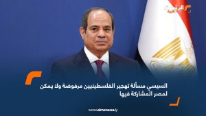 السيسي: مسألة تهجير الفلسطينيين مرفوضة ولا يمكن لمصر المشاركة فيها