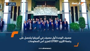 مصرف الوحدة أول مصرف في أفريقيا يتحصل على رخصة الأيزو 27001 لتعزيز أمن المعلومات