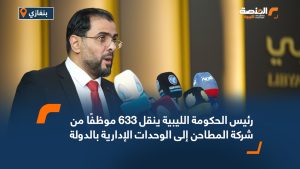 رئيس الحكومة الليبية ينقل 633 موظفًا من شركة المطاحن إلى الوحدات الإدارية بالدولة