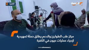 مركز طب الطوارئ والدعم يطلق حملة تمهيدية لإجراء عمليات عيون في الكفرة