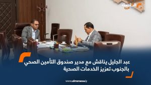 عبد الجليل يناقش مع مدير صندوق التأمين الصحي بالجنوب تعزيز الخدمات الصحية