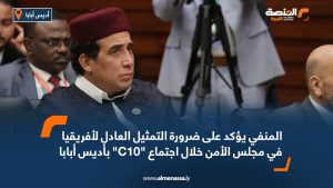 المنفي يؤكد على ضرورة التمثيل العادل لأفريقيا في مجلس الأمن خلال اجتماع C10 بأديس أبابا