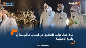 فرق خبراء تباشر التحقيق في أسباب حرائق منازل بلدية الأصابعة