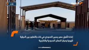 إعادة تأهيل معبر يسين الحدودي في غات بالتعاون بين الدولية للهجرة ومركز المعابر الحدودية والخارجية