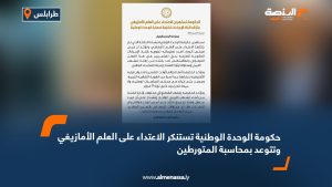 حكومة الوحدة الوطنية تستنكر الاعتداء على العلم الأمازيغي وتتوعد بمحاسبة المتورطين