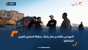 المهندس بالقاسم حفتر يتفقّد منطقة الصابري لتقييم احتياجاتها
