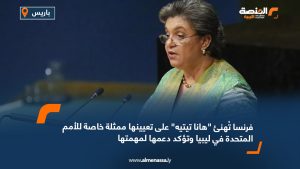 فرنسا تُهنئ "هانا تيتيه" على تعيينها ممثلة خاصة للأمم المتحدة في ليبيا وتؤكد دعمها لمهمتها