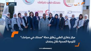 مركز بنغازي الطبي يُطلق حملة "صحتك في صيامك" للتوعية الصحية خلال رمضان