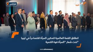 انطلاق القمة العالمية لتمكين المرأة اقتصادياً في ليبيا تحت شعار "المرأة قوة التنمية"