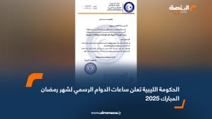 الحكومة الليبية تعلن ساعات الدوام الرسمي لشهر رمضان المبارك 2025