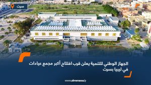الجهاز الوطني للتنمية يعلن قرب افتتاح أكبر مجمع عيادات في ليبيا بسرت