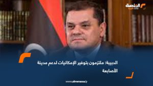 الدبيبة: ملتزمون بتوفير الإمكانيات لدعم مدينة الأصابعة