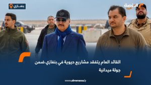 القائد العام يتفقد مشاريع حيوية في بنغازي ضمن جولة ميدانية