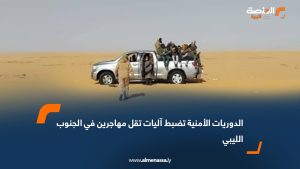 الدوريات الأمنية تضبط آليات تقل مهاجرين في الجنوب الليبي