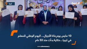 10 مارس يوم بناة الأجيال... اليوم الوطني للمعلم في ليبيا...حكاية بدأت منذ 53 عام