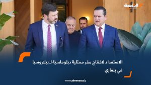 الاستعداد لافتتاح مقر ممثلية دبلوماسية لـ بيلاروسيا في بنغازي