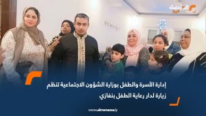 إدارة الأسرة والطفل بوزارة الشؤون الاجتماعية تنظم زيارة لدار رعاية الطفل بنغازي