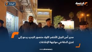 مدير أمن الجبل الأخضر اللواء منصور الجديد يدعو إلى تحري الدقة في مواجهة الإشاعات