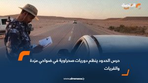حرس الحدود ينظم دوريات صحراوية في ضواحي مزدة والقريات