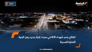 افتتاح جسر شهداء 6/6 في سرت: إنجاز جديد يعزز البنية التحتية للمدينة